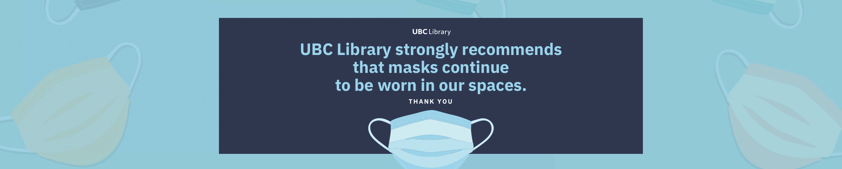 UBC Library strongly recommends that masks continue to be worn in our spaces. Thank you.